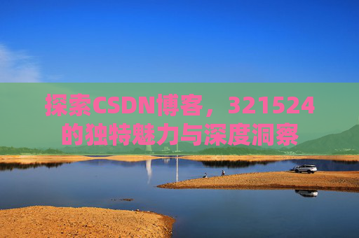 探索CSDN博客,321524的独特魅力与深度洞察 探索CSDN博客,321524的独特魅力与深度洞察